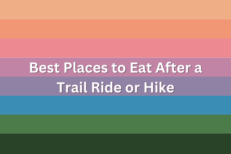 Best Places to Eat After A Trail Ride/Hike